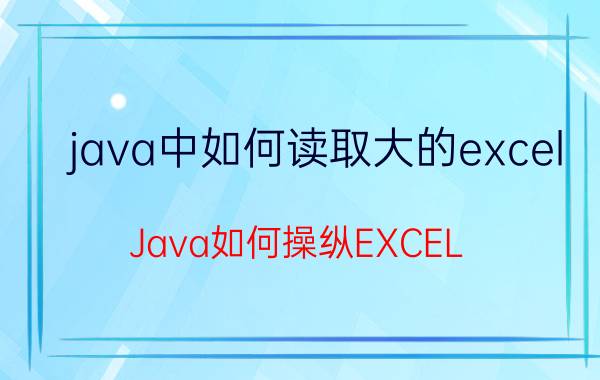 java中如何读取大的excel Java如何操纵EXCEL？